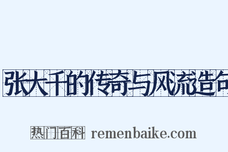 张大千的传奇与风流造句是什么意思的图片